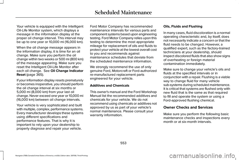 LINCOLN NAVIGATOR 2018 Owners Manual Your vehicle is equipped with the IntelligentOil-Life Monitor system, which displays amessage in the information display at theproper oil change interval. This interval maybe up to one year or 10,000 LINCOLN NAVIGATOR 2018 Owners Manual Your vehicle is equipped with the IntelligentOil-Life Monitor system, which displays amessage in the information display at theproper oil change interval. This interval maybe up to one year or 10,000