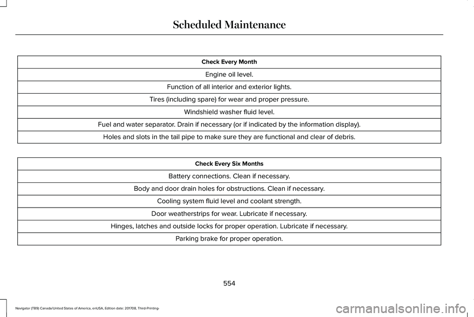 LINCOLN NAVIGATOR 2018 Owners Manual Check Every Month
Engine oil level.
Function of all interior and exterior lights.
Tires (including spare) for wear and proper pressure.
Windshield washer fluid level.
Fuel and water separator. Drain i LINCOLN NAVIGATOR 2018 Owners Manual Check Every Month
Engine oil level.
Function of all interior and exterior lights.
Tires (including spare) for wear and proper pressure.
Windshield washer fluid level.
Fuel and water separator. Drain i