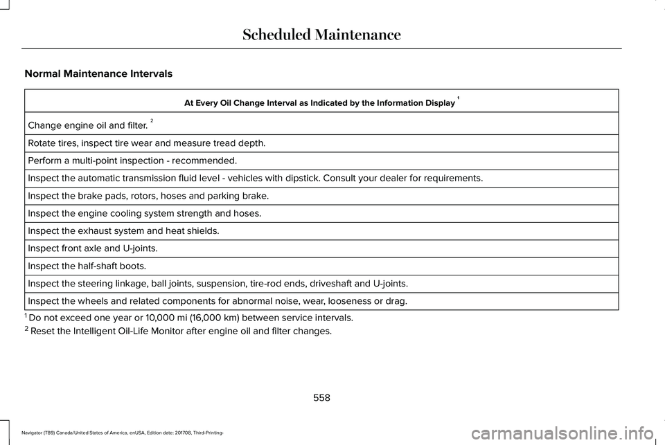 LINCOLN NAVIGATOR 2018  Owners Manual Normal Maintenance Intervals
At Every Oil Change Interval as Indicated by the Information Display 1
Change engine oil and filter. 2
Rotate tires, inspect tire wear and measure tread depth.
Perform a m