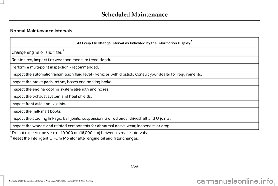 LINCOLN NAVIGATOR 2018 Owners Manual Normal Maintenance Intervals
At Every Oil Change Interval as Indicated by the Information Display 1
Change engine oil and filter. 2
Rotate tires, inspect tire wear and measure tread depth.
Perform a m LINCOLN NAVIGATOR 2018 Owners Manual Normal Maintenance Intervals
At Every Oil Change Interval as Indicated by the Information Display 1
Change engine oil and filter. 2
Rotate tires, inspect tire wear and measure tread depth.
Perform a m