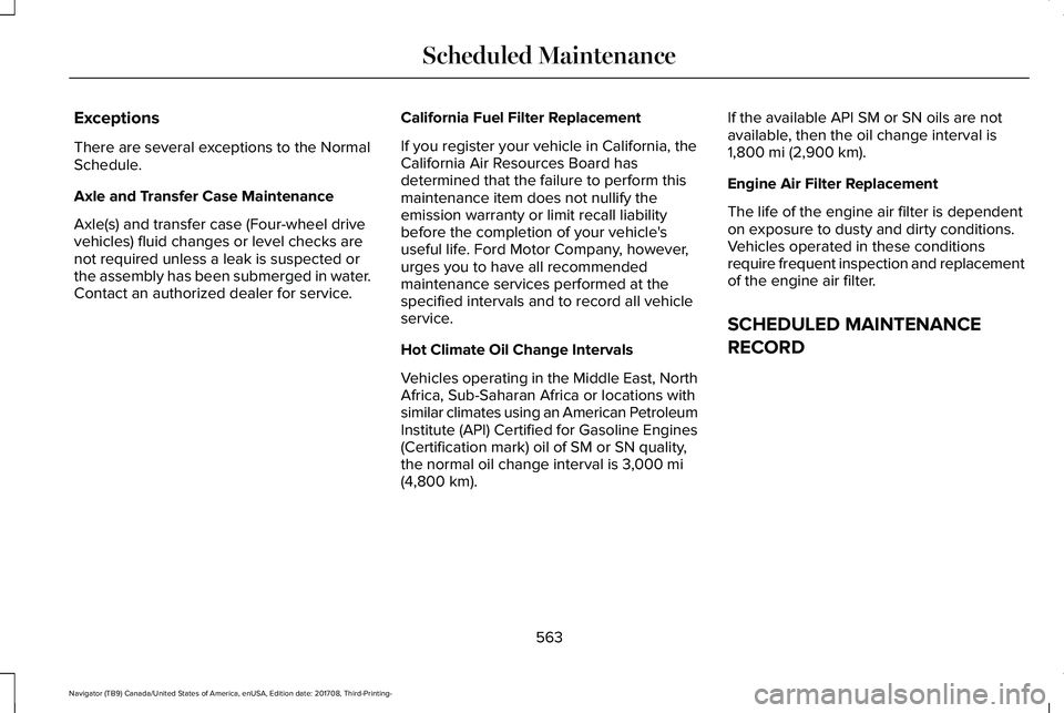 LINCOLN NAVIGATOR 2018 Owners Manual Exceptions
There are several exceptions to the NormalSchedule.
Axle and Transfer Case Maintenance
Axle(s) and transfer case (Four-wheel drivevehicles) fluid changes or level checks arenot required unl LINCOLN NAVIGATOR 2018 Owners Manual Exceptions
There are several exceptions to the NormalSchedule.
Axle and Transfer Case Maintenance
Axle(s) and transfer case (Four-wheel drivevehicles) fluid changes or level checks arenot required unl