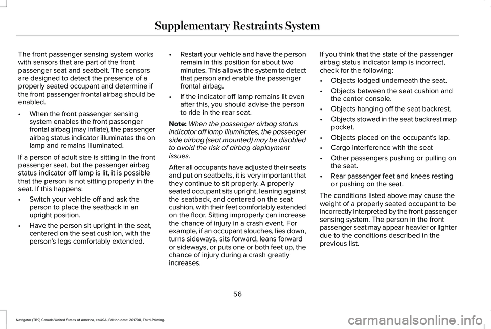 LINCOLN NAVIGATOR 2018  Owners Manual The front passenger sensing system workswith sensors that are part of the frontpassenger seat and seatbelt. The sensorsare designed to detect the presence of aproperly seated occupant and determine if