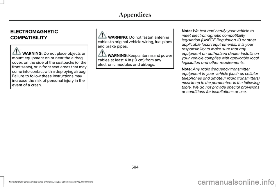 LINCOLN NAVIGATOR 2018 Owners Manual ELECTROMAGNETIC
COMPATIBILITY
WARNING: Do not place objects ormount equipment on or near the airbagcover, on the side of the seatbacks (of thefront seats), or in front seat areas that maycome into con LINCOLN NAVIGATOR 2018 Owners Manual ELECTROMAGNETIC
COMPATIBILITY
WARNING: Do not place objects ormount equipment on or near the airbagcover, on the side of the seatbacks (of thefront seats), or in front seat areas that maycome into con