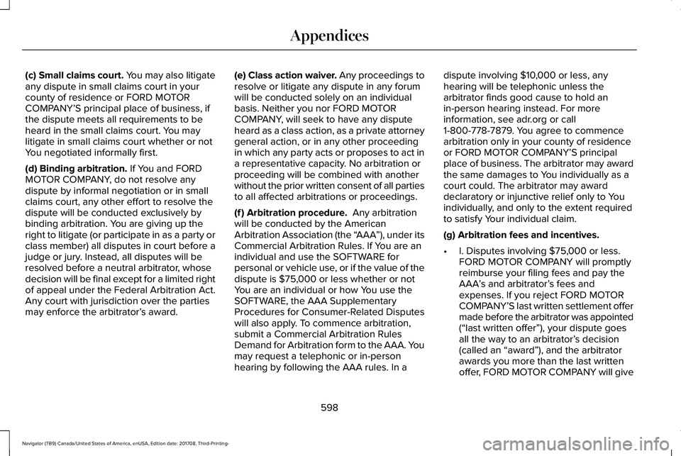 LINCOLN NAVIGATOR 2018 Owners Manual (c) Small claims court. You may also litigateany dispute in small claims court in yourcounty of residence or FORD MOTORCOMPANY’S principal place of business, ifthe dispute meets all requirements to LINCOLN NAVIGATOR 2018 Owners Manual (c) Small claims court. You may also litigateany dispute in small claims court in yourcounty of residence or FORD MOTORCOMPANY’S principal place of business, ifthe dispute meets all requirements to