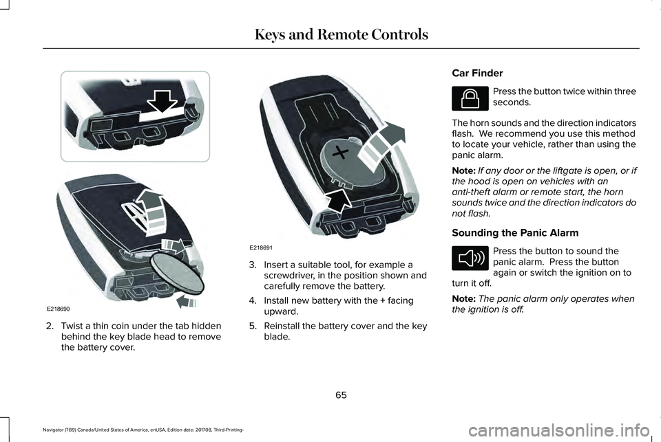 LINCOLN NAVIGATOR 2018  Owners Manual 2. Twist a thin coin under the tab hiddenbehind the key blade head to removethe battery cover.
3. Insert a suitable tool, for example ascrewdriver, in the position shown andcarefully remove the batter