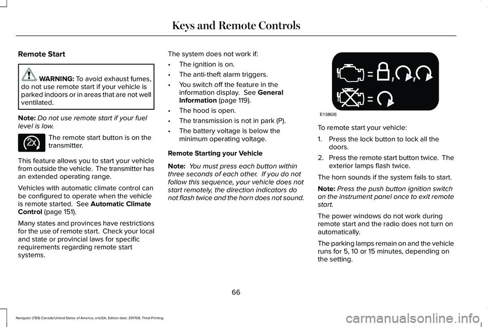 LINCOLN NAVIGATOR 2018  Owners Manual Remote Start
WARNING: To avoid exhaust fumes,do not use remote start if your vehicle isparked indoors or in areas that are not wellventilated.
Note:Do not use remote start if your fuellevel is low.
Th