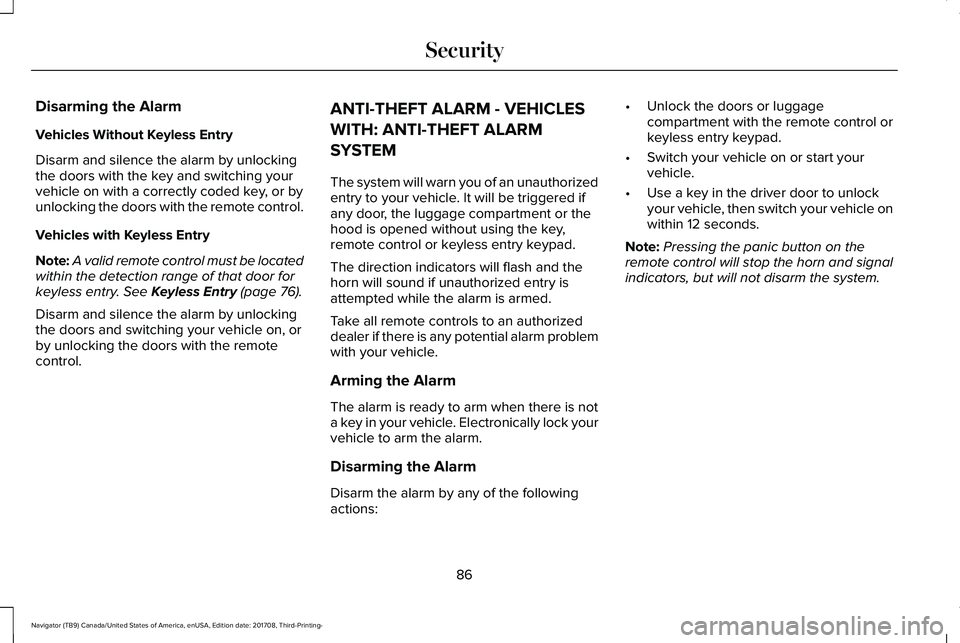 LINCOLN NAVIGATOR 2018 Owners Manual Disarming the Alarm
Vehicles Without Keyless Entry
Disarm and silence the alarm by unlockingthe doors with the key and switching yourvehicle on with a correctly coded key, or byunlocking the doors wit LINCOLN NAVIGATOR 2018 Owners Manual Disarming the Alarm
Vehicles Without Keyless Entry
Disarm and silence the alarm by unlockingthe doors with the key and switching yourvehicle on with a correctly coded key, or byunlocking the doors wit