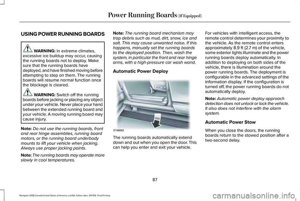 LINCOLN NAVIGATOR 2018  Owners Manual USING POWER RUNNING BOARDS
WARNING: In extreme climates,excessive ice buildup may occur, causingthe running boards not to deploy. Makesure that the running boards havedeployed, and have finished movin