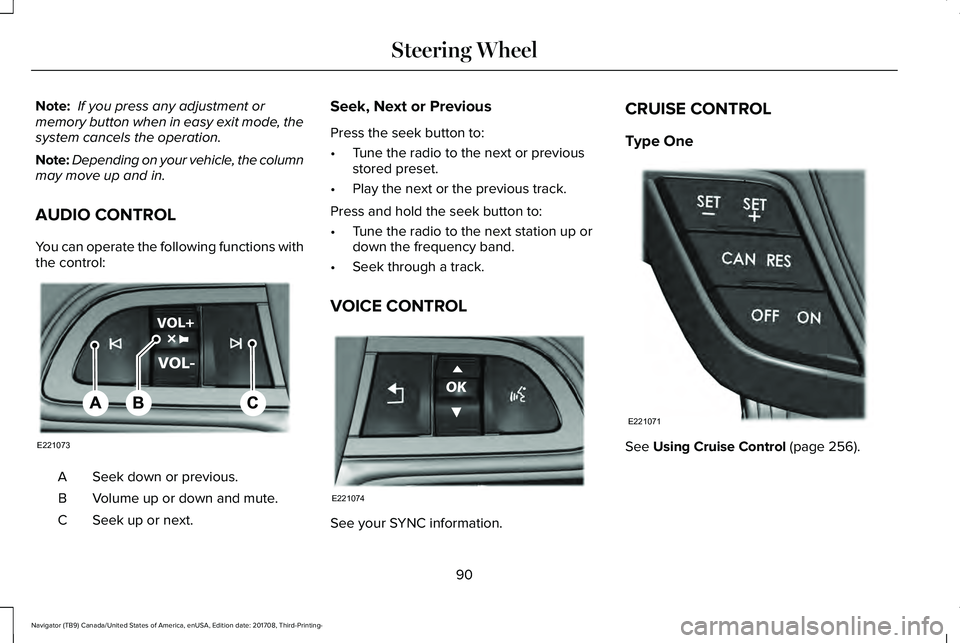 LINCOLN NAVIGATOR 2018 Owners Manual Note: If you press any adjustment ormemory button when in easy exit mode, thesystem cancels the operation.
Note:Depending on your vehicle, the columnmay move up and in.
AUDIO CONTROL
You can operate t LINCOLN NAVIGATOR 2018 Owners Manual Note: If you press any adjustment ormemory button when in easy exit mode, thesystem cancels the operation.
Note:Depending on your vehicle, the columnmay move up and in.
AUDIO CONTROL
You can operate t