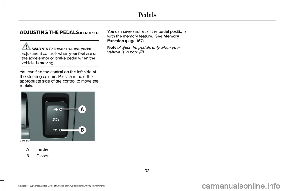 LINCOLN NAVIGATOR 2018 Owners Manual ADJUSTING THE PEDALS (IF EQUIPPED)
WARNING: Never use the pedaladjustment controls when your feet are onthe accelerator or brake pedal when thevehicle is moving.
You can find the control on the left s LINCOLN NAVIGATOR 2018 Owners Manual ADJUSTING THE PEDALS (IF EQUIPPED)
WARNING: Never use the pedaladjustment controls when your feet are onthe accelerator or brake pedal when thevehicle is moving.
You can find the control on the left s