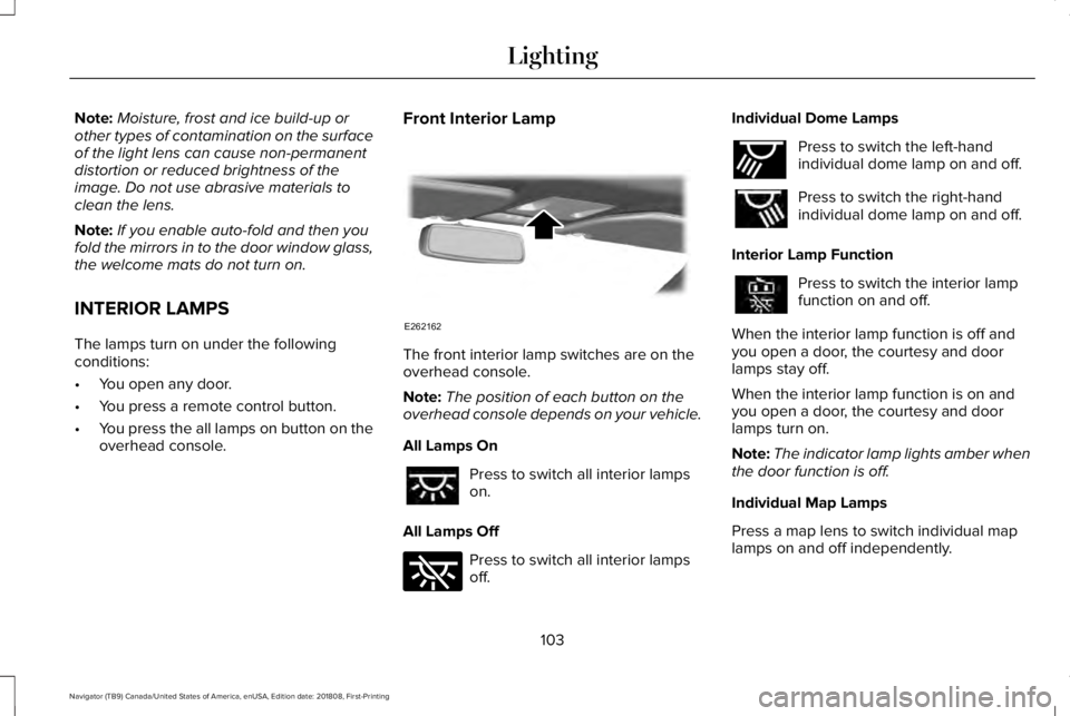 LINCOLN NAVIGATOR 2019 Owners Manual Note:Moisture, frost and ice build-up orother types of contamination on the surfaceof the light lens can cause non-permanentdistortion or reduced brightness of theimage. Do not use abrasive materials LINCOLN NAVIGATOR 2019 Owners Manual Note:Moisture, frost and ice build-up orother types of contamination on the surfaceof the light lens can cause non-permanentdistortion or reduced brightness of theimage. Do not use abrasive materials