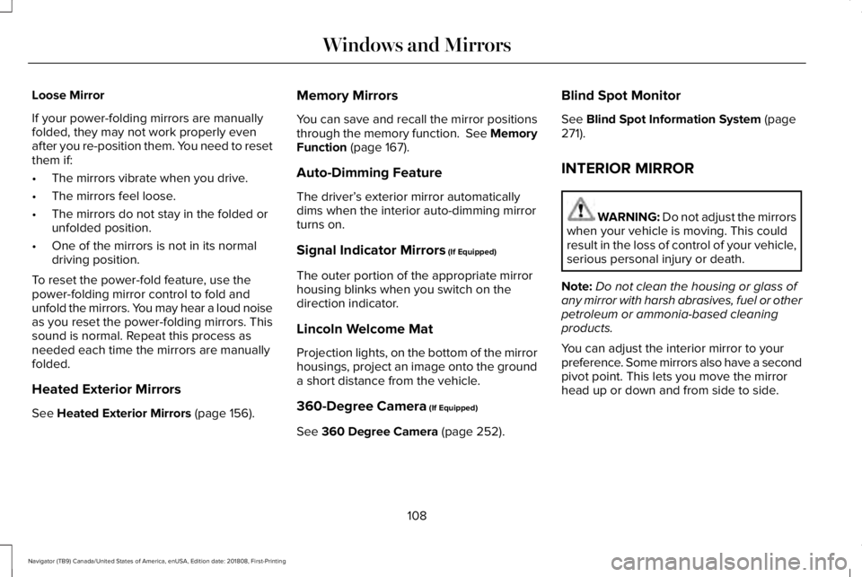 LINCOLN NAVIGATOR 2019 Owners Manual Loose Mirror
If your power-folding mirrors are manuallyfolded, they may not work properly evenafter you re-position them. You need to resetthem if:
•The mirrors vibrate when you drive.
•The mirror LINCOLN NAVIGATOR 2019 Owners Manual Loose Mirror
If your power-folding mirrors are manuallyfolded, they may not work properly evenafter you re-position them. You need to resetthem if:
•The mirrors vibrate when you drive.
•The mirror