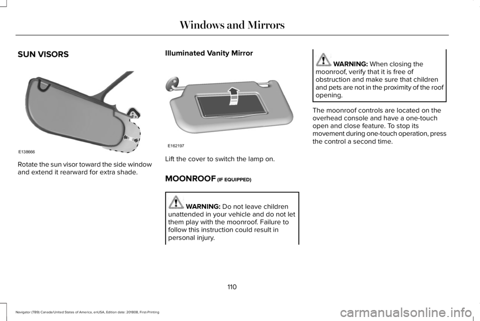 LINCOLN NAVIGATOR 2019 Owners Manual SUN VISORS
Rotate the sun visor toward the side windowand extend it rearward for extra shade.
Illuminated Vanity Mirror
Lift the cover to switch the lamp on.
MOONROOF (IF EQUIPPED)
WARNING: Do not lea LINCOLN NAVIGATOR 2019 Owners Manual SUN VISORS
Rotate the sun visor toward the side windowand extend it rearward for extra shade.
Illuminated Vanity Mirror
Lift the cover to switch the lamp on.
MOONROOF (IF EQUIPPED)
WARNING: Do not lea