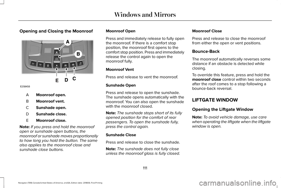 LINCOLN NAVIGATOR 2019 Owners Manual Opening and Closing the Moonroof
Moonroof open.A
Moonroof vent.B
Sunshade open.C
Sunshade close.D
Moonroof close.E
Note:If you press and hold the moonroofopen or sunshade open buttons, themoonroof or LINCOLN NAVIGATOR 2019 Owners Manual Opening and Closing the Moonroof
Moonroof open.A
Moonroof vent.B
Sunshade open.C
Sunshade close.D
Moonroof close.E
Note:If you press and hold the moonroofopen or sunshade open buttons, themoonroof or