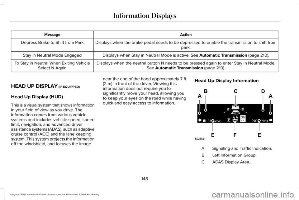 LINCOLN NAVIGATOR 2019 Owners Manual ActionMessage
Displays when the brake pedal needs to be depressed to enable the transmission to shift frompark.Depress Brake to Shift from Park
Displays when Stay in Neutral Mode is active. See Automa LINCOLN NAVIGATOR 2019 Owners Manual ActionMessage
Displays when the brake pedal needs to be depressed to enable the transmission to shift frompark.Depress Brake to Shift from Park
Displays when Stay in Neutral Mode is active. See Automa