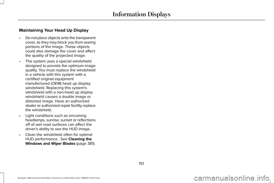 LINCOLN NAVIGATOR 2019 User Guide Maintaining Your Head Up Display
•Do not place objects onto the transparentcover, as they may block you from seeingportions of the image. These objectscould also damage the cover and affectthe quali LINCOLN NAVIGATOR 2019 User Guide Maintaining Your Head Up Display
•Do not place objects onto the transparentcover, as they may block you from seeingportions of the image. These objectscould also damage the cover and affectthe quali