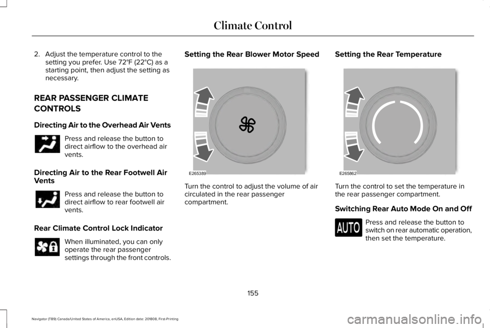 LINCOLN NAVIGATOR 2019 Owners Manual 2. Adjust the temperature control to thesetting you prefer. Use 72°F (22°C) as astarting point, then adjust the setting asnecessary.
REAR PASSENGER CLIMATE
CONTROLS
Directing Air to the Overhead Air LINCOLN NAVIGATOR 2019 Owners Manual 2. Adjust the temperature control to thesetting you prefer. Use 72°F (22°C) as astarting point, then adjust the setting asnecessary.
REAR PASSENGER CLIMATE
CONTROLS
Directing Air to the Overhead Air