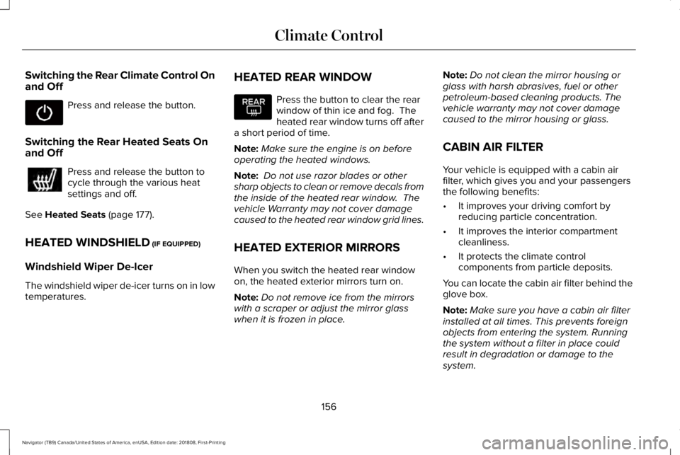 LINCOLN NAVIGATOR 2019 Owners Manual Switching the Rear Climate Control Onand Off
Press and release the button.
Switching the Rear Heated Seats Onand Off
Press and release the button tocycle through the various heatsettings and off.
See LINCOLN NAVIGATOR 2019 Owners Manual Switching the Rear Climate Control Onand Off
Press and release the button.
Switching the Rear Heated Seats Onand Off
Press and release the button tocycle through the various heatsettings and off.
See
