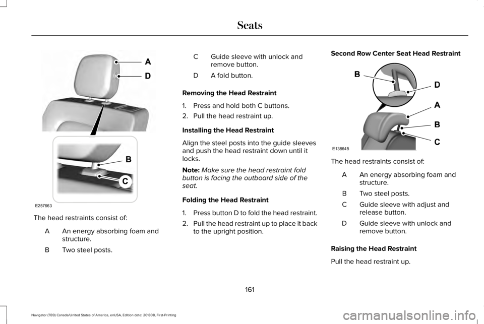 LINCOLN NAVIGATOR 2019 Owners Manual The head restraints consist of:
An energy absorbing foam andstructure.A
Two steel posts.B
Guide sleeve with unlock andremove button.C
A fold button.D
Removing the Head Restraint
1. Press and hold both LINCOLN NAVIGATOR 2019 Owners Manual The head restraints consist of:
An energy absorbing foam andstructure.A
Two steel posts.B
Guide sleeve with unlock andremove button.C
A fold button.D
Removing the Head Restraint
1. Press and hold both