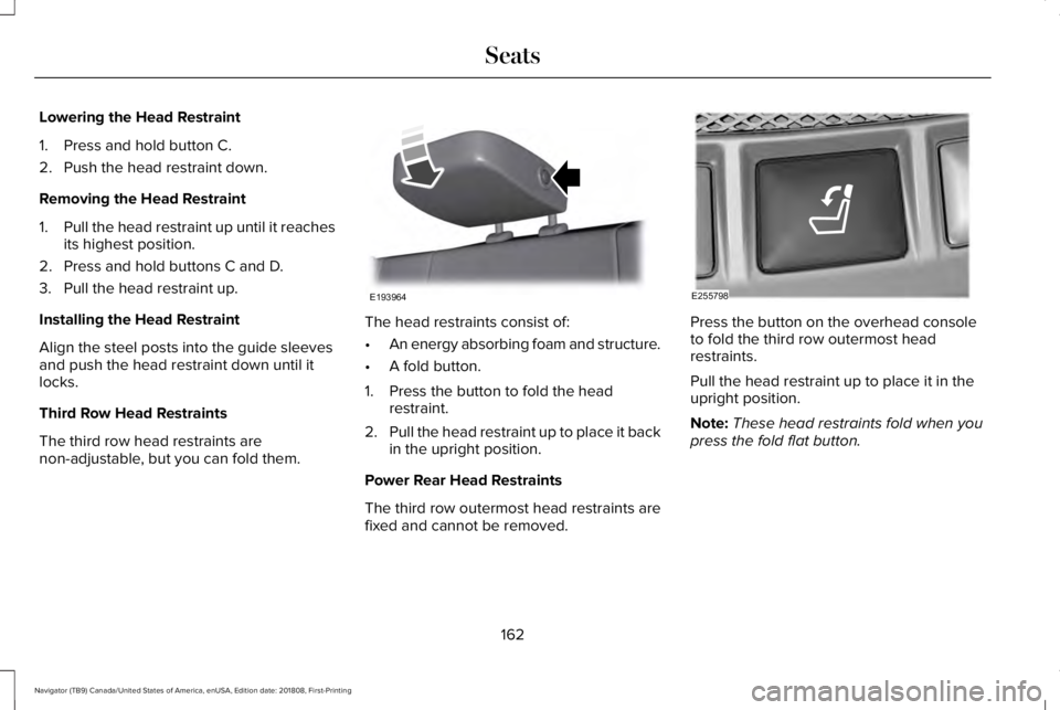 LINCOLN NAVIGATOR 2019  Owners Manual Lowering the Head Restraint
1. Press and hold button C.
2. Push the head restraint down.
Removing the Head Restraint
1.Pull the head restraint up until it reachesits highest position.
2. Press and hol