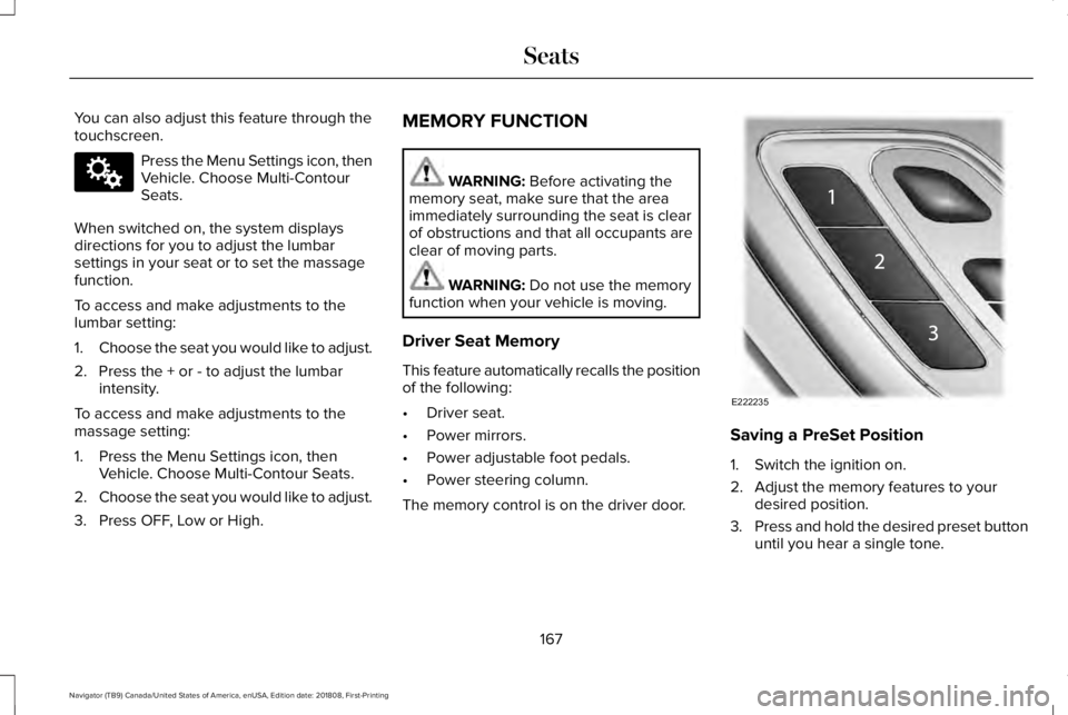 LINCOLN NAVIGATOR 2019 Owners Manual You can also adjust this feature through thetouchscreen.
Press the Menu Settings icon, thenVehicle. Choose Multi-ContourSeats.
When switched on, the system displaysdirections for you to adjust the lum LINCOLN NAVIGATOR 2019 Owners Manual You can also adjust this feature through thetouchscreen.
Press the Menu Settings icon, thenVehicle. Choose Multi-ContourSeats.
When switched on, the system displaysdirections for you to adjust the lum