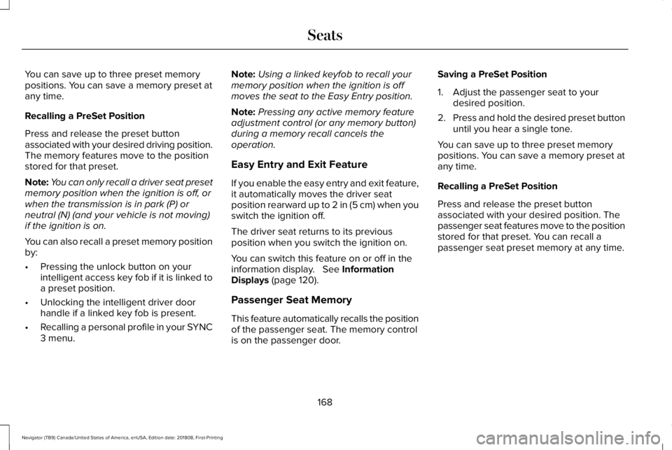 LINCOLN NAVIGATOR 2019 Owners Manual You can save up to three preset memorypositions. You can save a memory preset atany time.
Recalling a PreSet Position
Press and release the preset buttonassociated with your desired driving position.T LINCOLN NAVIGATOR 2019 Owners Manual You can save up to three preset memorypositions. You can save a memory preset atany time.
Recalling a PreSet Position
Press and release the preset buttonassociated with your desired driving position.T