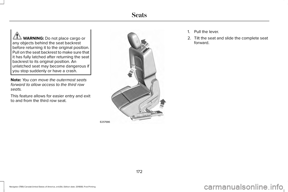 LINCOLN NAVIGATOR 2019 Owners Manual WARNING: Do not place cargo orany objects behind the seat backrestbefore returning it to the original position.Pull on the seat backrest to make sure thatit has fully latched after returning the seatb LINCOLN NAVIGATOR 2019 Owners Manual WARNING: Do not place cargo orany objects behind the seat backrestbefore returning it to the original position.Pull on the seat backrest to make sure thatit has fully latched after returning the seatb