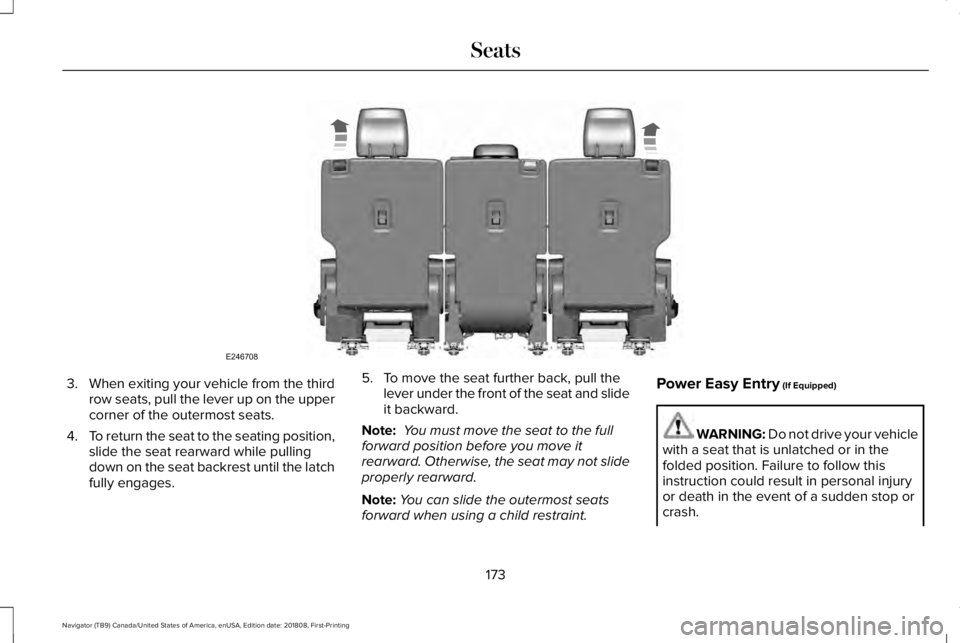 LINCOLN NAVIGATOR 2019 Owners Manual 3.When exiting your vehicle from the thirdrow seats, pull the lever up on the uppercorner of the outermost seats.
4.To return the seat to the seating position,slide the seat rearward while pullingdown LINCOLN NAVIGATOR 2019 Owners Manual 3.When exiting your vehicle from the thirdrow seats, pull the lever up on the uppercorner of the outermost seats.
4.To return the seat to the seating position,slide the seat rearward while pullingdown