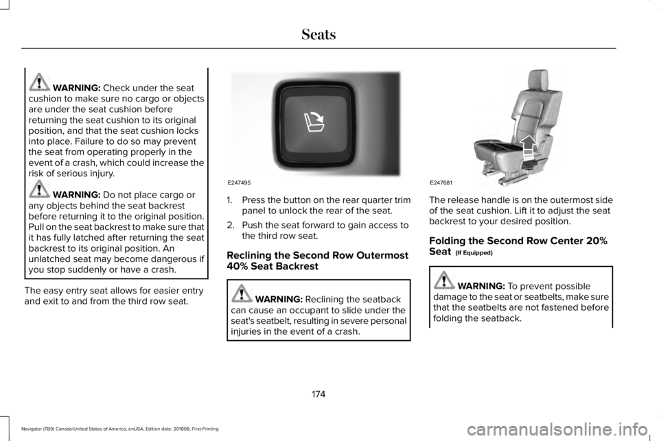 LINCOLN NAVIGATOR 2019 Owners Manual WARNING: Check under the seatcushion to make sure no cargo or objectsare under the seat cushion beforereturning the seat cushion to its originalposition, and that the seat cushion locksinto place. Fai LINCOLN NAVIGATOR 2019 Owners Manual WARNING: Check under the seatcushion to make sure no cargo or objectsare under the seat cushion beforereturning the seat cushion to its originalposition, and that the seat cushion locksinto place. Fai