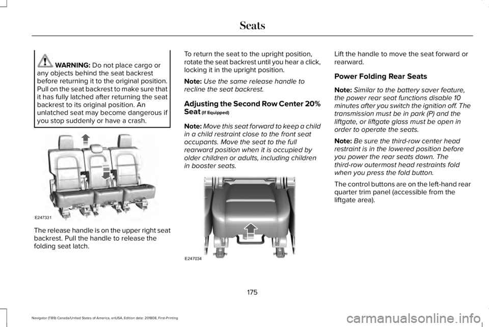 LINCOLN NAVIGATOR 2019  Owners Manual WARNING: Do not place cargo orany objects behind the seat backrestbefore returning it to the original position.Pull on the seat backrest to make sure thatit has fully latched after returning the seatb