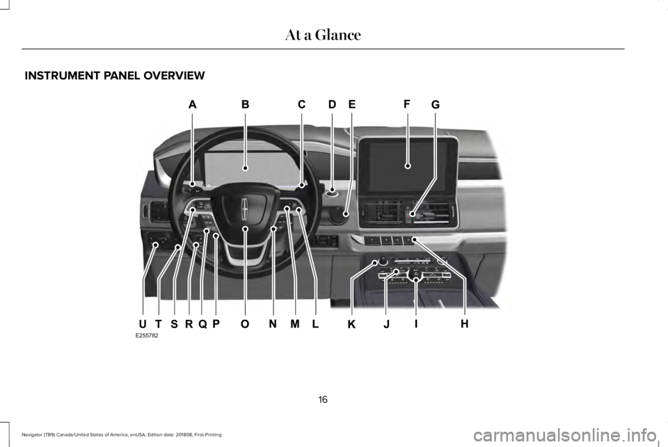 LINCOLN NAVIGATOR 2019 User Guide INSTRUMENT PANEL OVERVIEW
16
Navigator (TB9) Canada/United States of America, enUSA, Edition date: 201808, First-Printing
At a GlanceE255782QRSTU LINCOLN NAVIGATOR 2019 User Guide INSTRUMENT PANEL OVERVIEW
16
Navigator (TB9) Canada/United States of America, enUSA, Edition date: 201808, First-Printing
At a GlanceE255782QRSTU