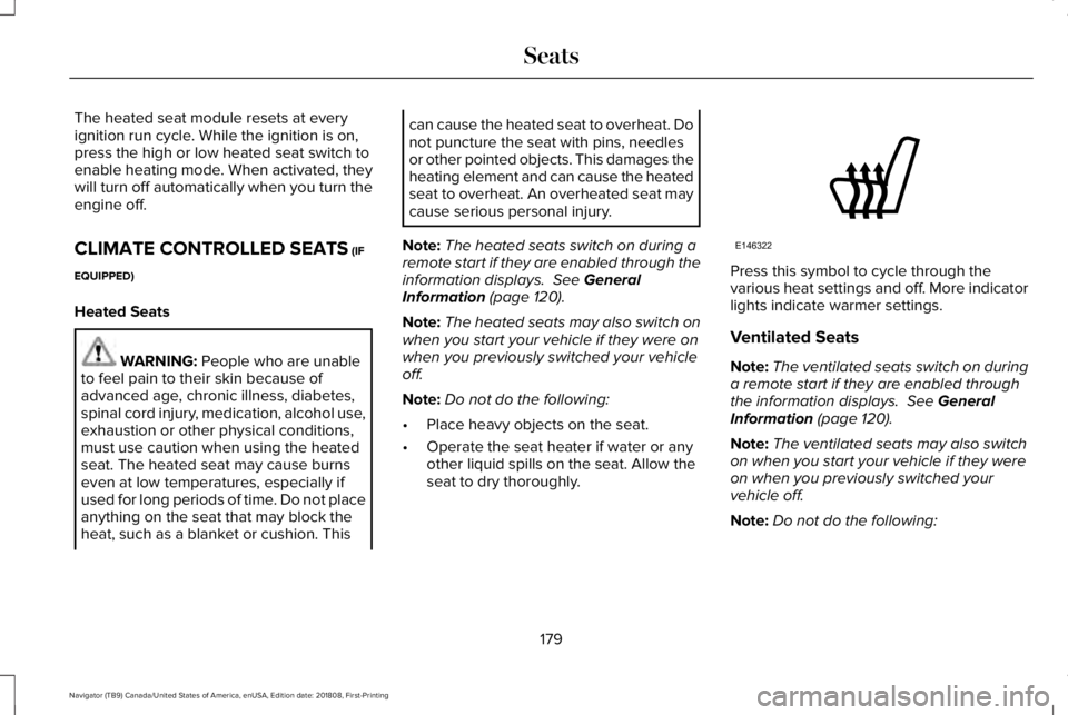 LINCOLN NAVIGATOR 2019 Owners Manual The heated seat module resets at everyignition run cycle. While the ignition is on,press the high or low heated seat switch toenable heating mode. When activated, theywill turn off automatically when LINCOLN NAVIGATOR 2019 Owners Manual The heated seat module resets at everyignition run cycle. While the ignition is on,press the high or low heated seat switch toenable heating mode. When activated, theywill turn off automatically when