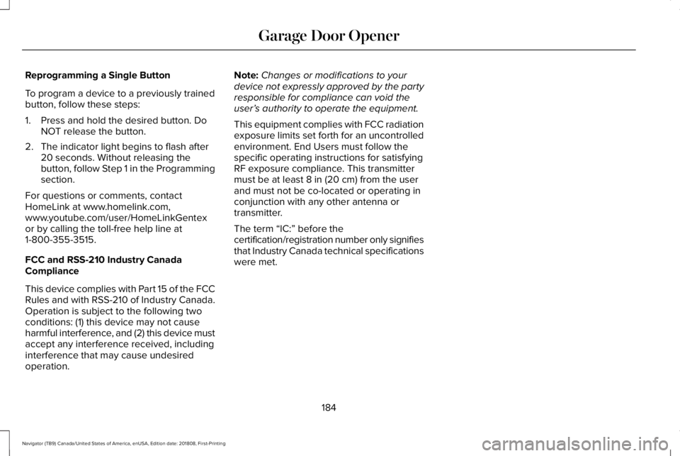 LINCOLN NAVIGATOR 2019 Owners Manual Reprogramming a Single Button
To program a device to a previously trainedbutton, follow these steps:
1. Press and hold the desired button. DoNOT release the button.
2. The indicator light begins to fl LINCOLN NAVIGATOR 2019 Owners Manual Reprogramming a Single Button
To program a device to a previously trainedbutton, follow these steps:
1. Press and hold the desired button. DoNOT release the button.
2. The indicator light begins to fl