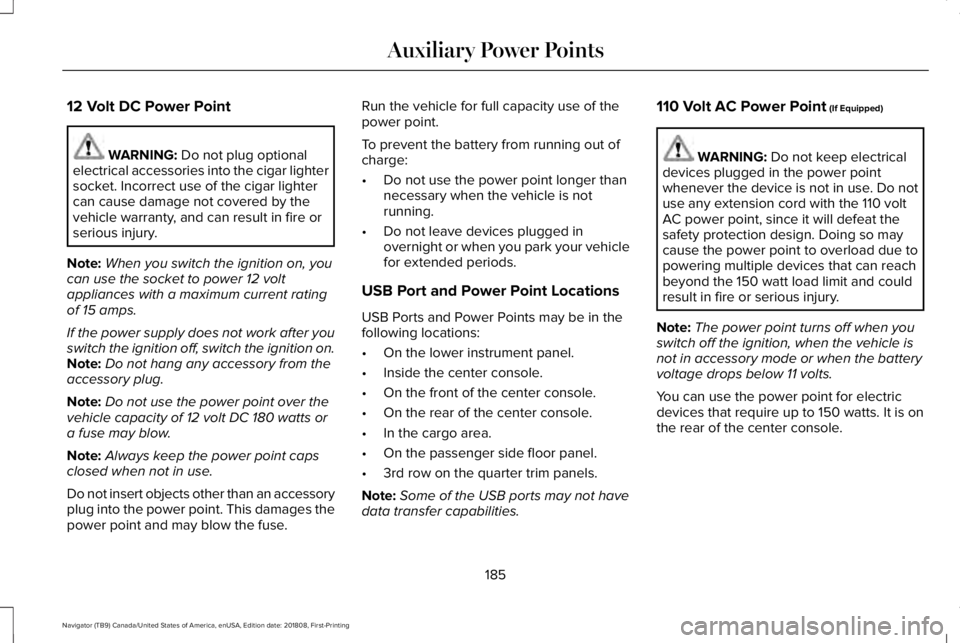 LINCOLN NAVIGATOR 2019 Owners Manual 12 Volt DC Power Point
WARNING: Do not plug optionalelectrical accessories into the cigar lightersocket. Incorrect use of the cigar lightercan cause damage not covered by thevehicle warranty, and can LINCOLN NAVIGATOR 2019 Owners Manual 12 Volt DC Power Point
WARNING: Do not plug optionalelectrical accessories into the cigar lightersocket. Incorrect use of the cigar lightercan cause damage not covered by thevehicle warranty, and can