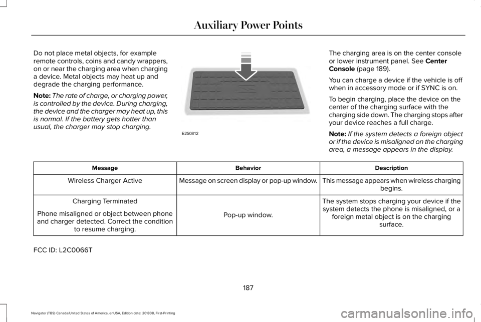 LINCOLN NAVIGATOR 2019 Owners Manual Do not place metal objects, for exampleremote controls, coins and candy wrappers,on or near the charging area when charginga device. Metal objects may heat up anddegrade the charging performance.
Note LINCOLN NAVIGATOR 2019 Owners Manual Do not place metal objects, for exampleremote controls, coins and candy wrappers,on or near the charging area when charginga device. Metal objects may heat up anddegrade the charging performance.
Note