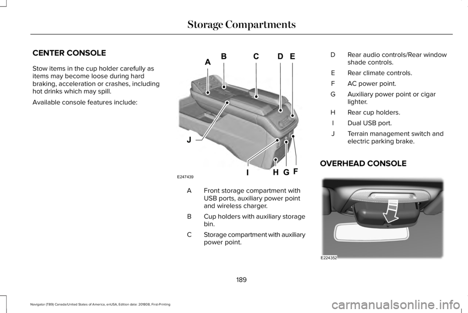 LINCOLN NAVIGATOR 2019 Owners Manual CENTER CONSOLE
Stow items in the cup holder carefully asitems may become loose during hardbraking, acceleration or crashes, includinghot drinks which may spill.
Available console features include:
Fro LINCOLN NAVIGATOR 2019 Owners Manual CENTER CONSOLE
Stow items in the cup holder carefully asitems may become loose during hardbraking, acceleration or crashes, includinghot drinks which may spill.
Available console features include:
Fro