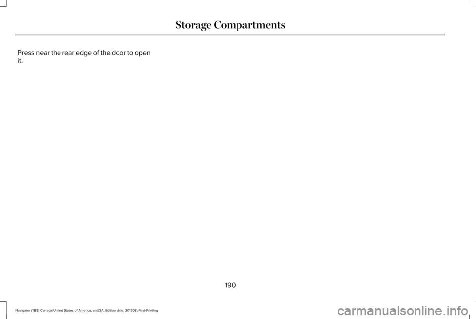 LINCOLN NAVIGATOR 2019 Owners Manual Press near the rear edge of the door to openit.
190
Navigator (TB9) Canada/United States of America, enUSA, Edition date: 201808, First-Printing
Storage Compartments LINCOLN NAVIGATOR 2019 Owners Manual Press near the rear edge of the door to openit.
190
Navigator (TB9) Canada/United States of America, enUSA, Edition date: 201808, First-Printing
Storage Compartments