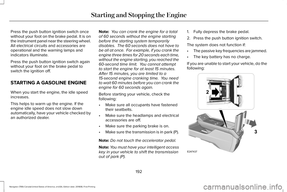 LINCOLN NAVIGATOR 2019 User Guide Press the push button ignition switch oncewithout your foot on the brake pedal. It is onthe instrument panel near the steering wheel.All electrical circuits and accessories areoperational and the warn LINCOLN NAVIGATOR 2019 User Guide Press the push button ignition switch oncewithout your foot on the brake pedal. It is onthe instrument panel near the steering wheel.All electrical circuits and accessories areoperational and the warn