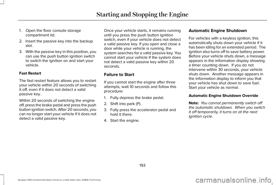 LINCOLN NAVIGATOR 2019 Owners Manual 1. Open the floor console storagecompartment lid.
2. Insert the passive key into the backupslot.
3.With the passive key in this position, youcan use the push button ignition switchto switch the igniti LINCOLN NAVIGATOR 2019 Owners Manual 1. Open the floor console storagecompartment lid.
2. Insert the passive key into the backupslot.
3.With the passive key in this position, youcan use the push button ignition switchto switch the igniti
