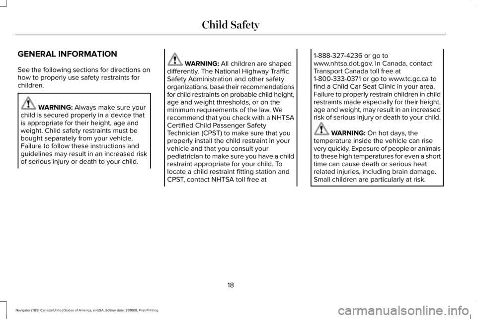LINCOLN NAVIGATOR 2019 Owners Manual GENERAL INFORMATION
See the following sections for directions onhow to properly use safety restraints forchildren.
WARNING: Always make sure yourchild is secured properly in a device thatis appropriat LINCOLN NAVIGATOR 2019 Owners Manual GENERAL INFORMATION
See the following sections for directions onhow to properly use safety restraints forchildren.
WARNING: Always make sure yourchild is secured properly in a device thatis appropriat