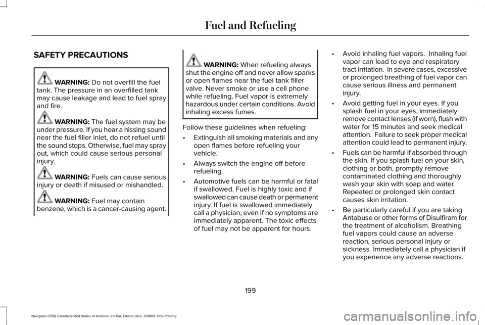 LINCOLN NAVIGATOR 2019 Owners Manual SAFETY PRECAUTIONS
WARNING: Do not overfill the fueltank. The pressure in an overfilled tankmay cause leakage and lead to fuel sprayand fire.
WARNING: The fuel system may beunder pressure. If you hear LINCOLN NAVIGATOR 2019 Owners Manual SAFETY PRECAUTIONS
WARNING: Do not overfill the fueltank. The pressure in an overfilled tankmay cause leakage and lead to fuel sprayand fire.
WARNING: The fuel system may beunder pressure. If you hear