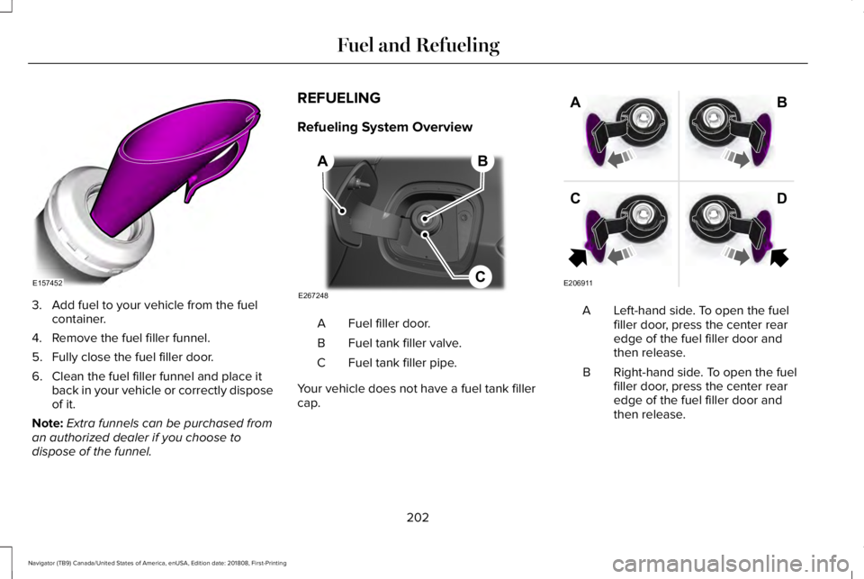 LINCOLN NAVIGATOR 2019 Owners Manual 3. Add fuel to your vehicle from the fuelcontainer.
4. Remove the fuel filler funnel.
5. Fully close the fuel filler door.
6. Clean the fuel filler funnel and place itback in your vehicle or correctly LINCOLN NAVIGATOR 2019 Owners Manual 3. Add fuel to your vehicle from the fuelcontainer.
4. Remove the fuel filler funnel.
5. Fully close the fuel filler door.
6. Clean the fuel filler funnel and place itback in your vehicle or correctly