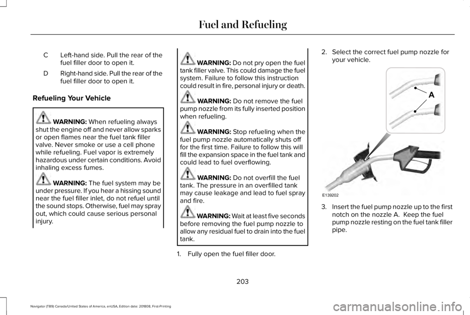 LINCOLN NAVIGATOR 2019 Owners Manual Left-hand side. Pull the rear of thefuel filler door to open it.C
Right-hand side. Pull the rear of thefuel filler door to open it.D
Refueling Your Vehicle
WARNING: When refueling alwaysshut the engin LINCOLN NAVIGATOR 2019 Owners Manual Left-hand side. Pull the rear of thefuel filler door to open it.C
Right-hand side. Pull the rear of thefuel filler door to open it.D
Refueling Your Vehicle
WARNING: When refueling alwaysshut the engin
