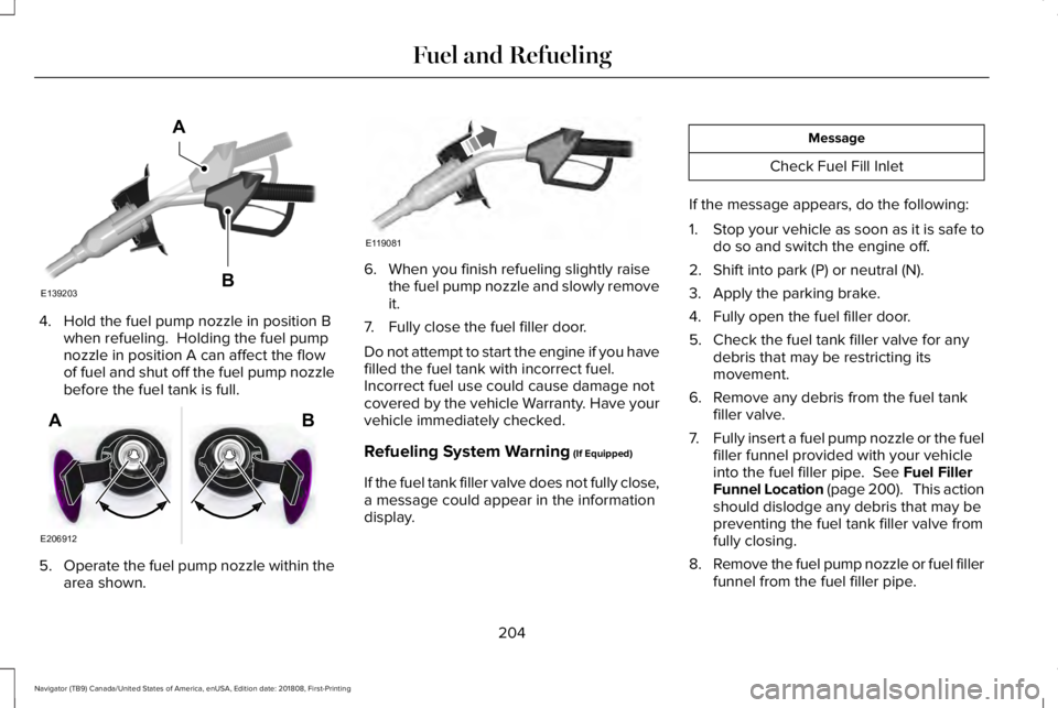 LINCOLN NAVIGATOR 2019 Owners Manual 4. Hold the fuel pump nozzle in position Bwhen refueling. Holding the fuel pumpnozzle in position A can affect the flowof fuel and shut off the fuel pump nozzlebefore the fuel tank is full.
5.Operate LINCOLN NAVIGATOR 2019 Owners Manual 4. Hold the fuel pump nozzle in position Bwhen refueling. Holding the fuel pumpnozzle in position A can affect the flowof fuel and shut off the fuel pump nozzlebefore the fuel tank is full.
5.Operate