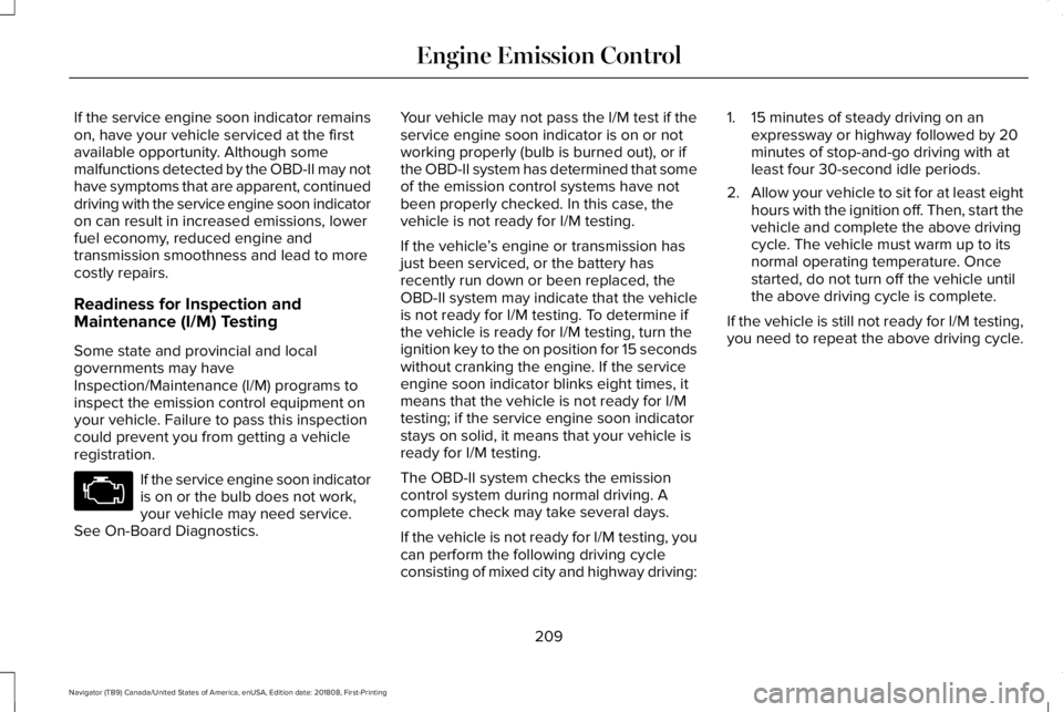LINCOLN NAVIGATOR 2019 Owners Manual If the service engine soon indicator remainson, have your vehicle serviced at the firstavailable opportunity. Although somemalfunctions detected by the OBD-II may nothave symptoms that are apparent, c LINCOLN NAVIGATOR 2019 Owners Manual If the service engine soon indicator remainson, have your vehicle serviced at the firstavailable opportunity. Although somemalfunctions detected by the OBD-II may nothave symptoms that are apparent, c