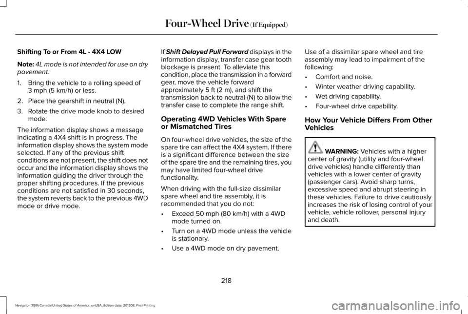 LINCOLN NAVIGATOR 2019 Owners Manual Shifting To or From 4L - 4X4 LOW
Note:4L mode is not intended for use on drypavement.
1. Bring the vehicle to a rolling speed of3 mph (5 km/h) or less.
2. Place the gearshift in neutral (N).
3. Rotate LINCOLN NAVIGATOR 2019 Owners Manual Shifting To or From 4L - 4X4 LOW
Note:4L mode is not intended for use on drypavement.
1. Bring the vehicle to a rolling speed of3 mph (5 km/h) or less.
2. Place the gearshift in neutral (N).
3. Rotate