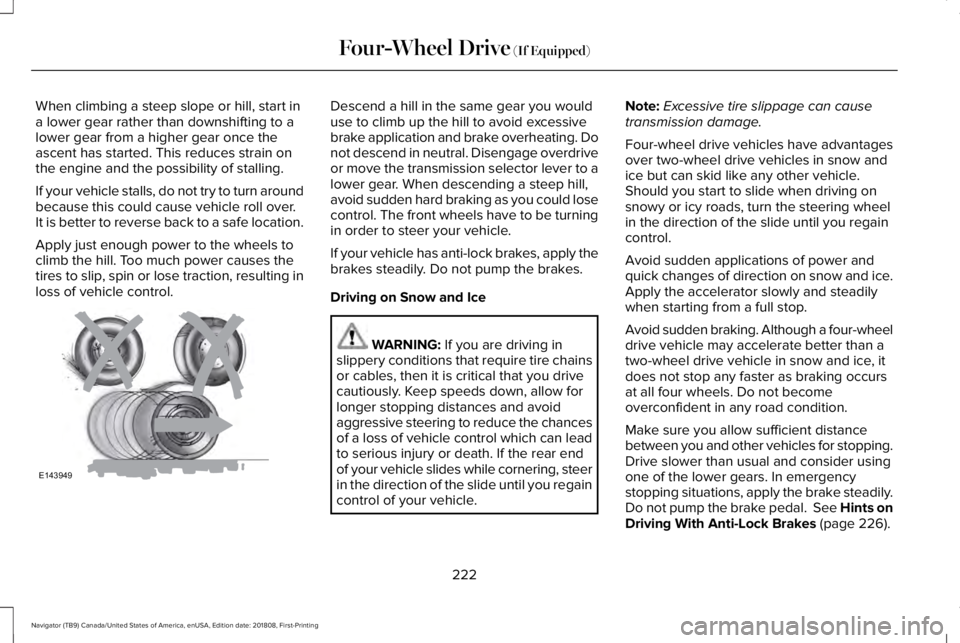 LINCOLN NAVIGATOR 2019 Owners Manual When climbing a steep slope or hill, start ina lower gear rather than downshifting to alower gear from a higher gear once theascent has started. This reduces strain onthe engine and the possibility of LINCOLN NAVIGATOR 2019 Owners Manual When climbing a steep slope or hill, start ina lower gear rather than downshifting to alower gear from a higher gear once theascent has started. This reduces strain onthe engine and the possibility of