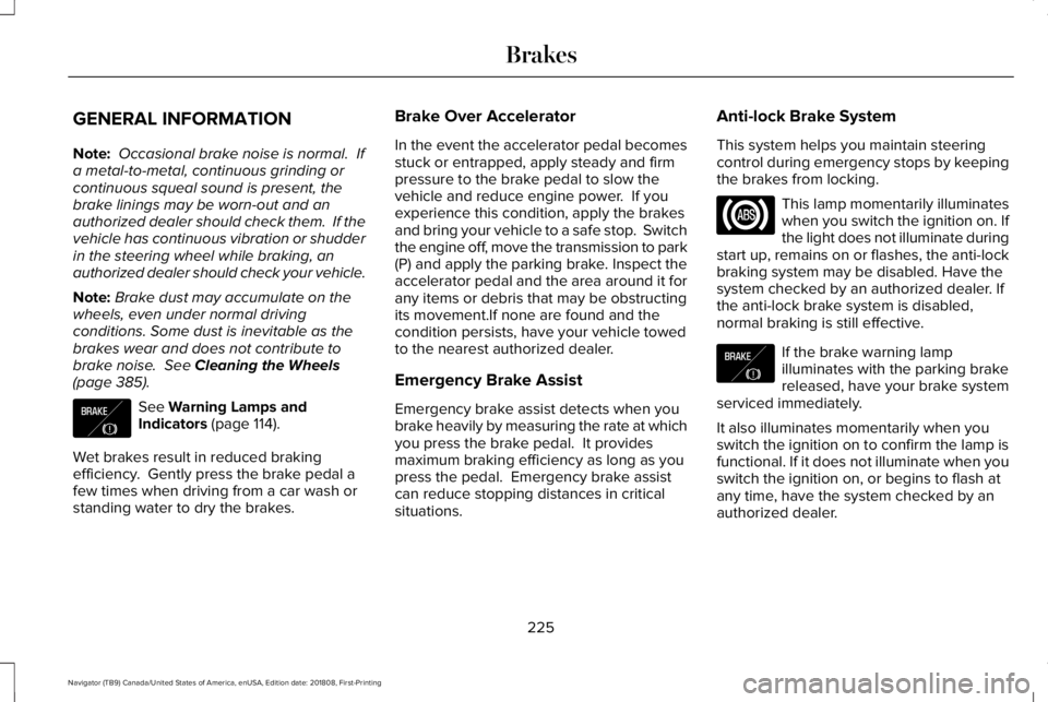LINCOLN NAVIGATOR 2019 Owners Manual GENERAL INFORMATION
Note: Occasional brake noise is normal. Ifa metal-to-metal, continuous grinding orcontinuous squeal sound is present, thebrake linings may be worn-out and anauthorized dealer shou LINCOLN NAVIGATOR 2019 Owners Manual GENERAL INFORMATION
Note: Occasional brake noise is normal. Ifa metal-to-metal, continuous grinding orcontinuous squeal sound is present, thebrake linings may be worn-out and anauthorized dealer shou