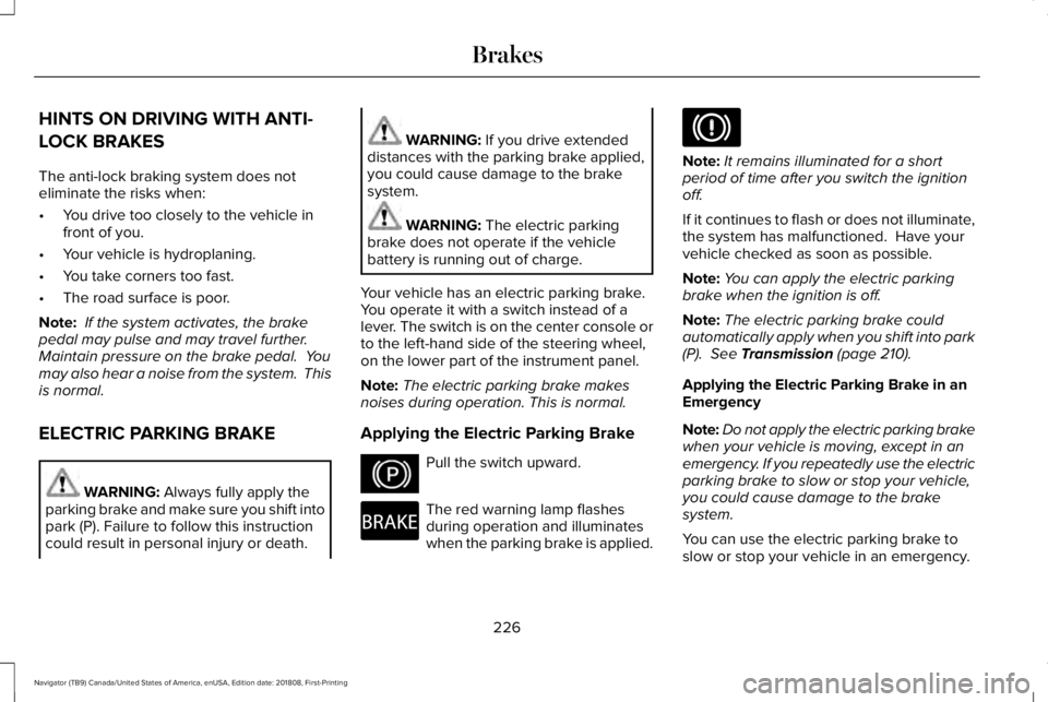 LINCOLN NAVIGATOR 2019 Owners Manual HINTS ON DRIVING WITH ANTI-
LOCK BRAKES
The anti-lock braking system does noteliminate the risks when:
•You drive too closely to the vehicle infront of you.
•Your vehicle is hydroplaning.
•You t LINCOLN NAVIGATOR 2019 Owners Manual HINTS ON DRIVING WITH ANTI-
LOCK BRAKES
The anti-lock braking system does noteliminate the risks when:
•You drive too closely to the vehicle infront of you.
•Your vehicle is hydroplaning.
•You t