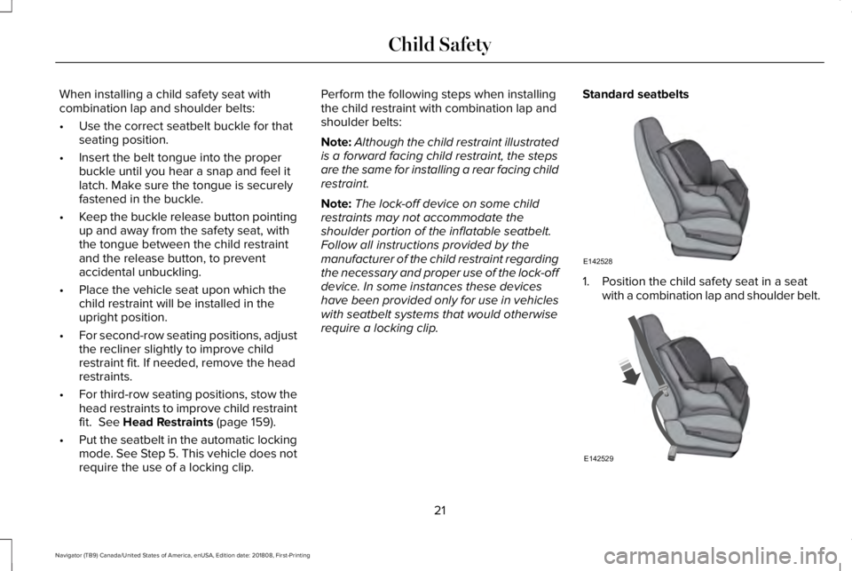 LINCOLN NAVIGATOR 2019 Owners Manual When installing a child safety seat withcombination lap and shoulder belts:
•Use the correct seatbelt buckle for thatseating position.
•Insert the belt tongue into the properbuckle until you hear LINCOLN NAVIGATOR 2019 Owners Manual When installing a child safety seat withcombination lap and shoulder belts:
•Use the correct seatbelt buckle for thatseating position.
•Insert the belt tongue into the properbuckle until you hear